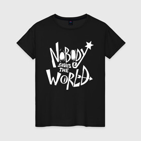 Женская футболка хлопок с принтом Nobody Saves the World , 100% хлопок | прямой крой, круглый вырез горловины, длина до линии бедер, слегка спущенное плечо | nobody | nobody saves the world | nstw | игры | никто | никто спасает мир | фэнтези