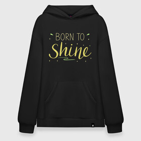 Худи SuperOversize хлопок с принтом Born to shine , 70% хлопок, 30% полиэстер, мягкий начес внутри | карман-кенгуру, эластичная резинка на манжетах и по нижней кромке, двухслойный капюшон
 | Тематика изображения на принте: born to shine | звезда | рожден чтобы светить | сиять