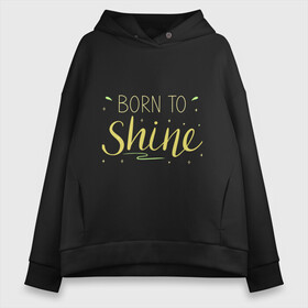 Женское худи Oversize хлопок с принтом Born to shine , френч-терри — 70% хлопок, 30% полиэстер. Мягкий теплый начес внутри —100% хлопок | боковые карманы, эластичные манжеты и нижняя кромка, капюшон на магнитной кнопке | Тематика изображения на принте: born to shine | звезда | рожден чтобы светить | сиять