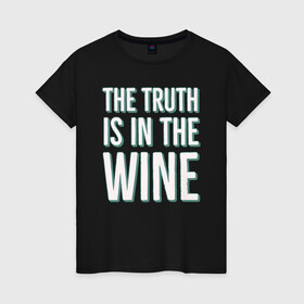 Женская футболка хлопок с принтом The truth is the wine , 100% хлопок | прямой крой, круглый вырез горловины, длина до линии бедер, слегка спущенное плечо | mood | truth | wine | правда | фраза | цитаты | шутка | юмор