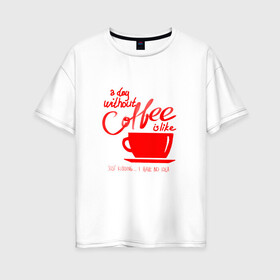 Женская футболка хлопок Oversize с принтом День без кофе , 100% хлопок | свободный крой, круглый ворот, спущенный рукав, длина до линии бедер
 | coffee | день без кофе | кофе | кофеек | кружка кофе