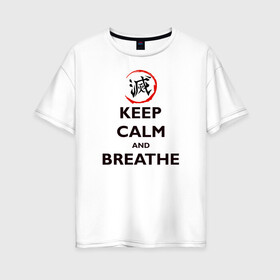 Женская футболка хлопок Oversize с принтом KEEP CALM and BREATHE , 100% хлопок | свободный крой, круглый ворот, спущенный рукав, длина до линии бедер
 | demon slayer | kamado | kimetsu no yaiba | nezuko | tanjiro | аниме | гию томиока | зеницу агацума | иноске хашибира | камадо | клинок | корзинная девочка | манга | музан кибуцуджи | незуко | рассекающий демонов | танджиро