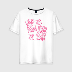 Женская футболка хлопок Oversize с принтом Hen Tai , 100% хлопок | свободный крой, круглый ворот, спущенный рукав, длина до линии бедер
 | ahegao | anime | baka | chibi | desu | japan | kohai | nani | neko | otaku | senpai | sensei | waifu | weeaboo | weeb | аниме | анимешник | анимешница | ахегао | бака | вайфу | виабу | десу | кохай | культура | нани | неко | отаку | сенпай | сенсеи | трен