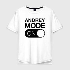 Мужская футболка хлопок Oversize с принтом Andrey Mode On , 100% хлопок | свободный крой, круглый ворот, “спинка” длиннее передней части | name | names | андрей | имена | имя | надписи | прикольные | стикер