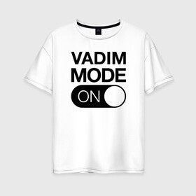 Женская футболка хлопок Oversize с принтом Vadim Mode On , 100% хлопок | свободный крой, круглый ворот, спущенный рукав, длина до линии бедер
 | name | names | вадим | имена | имя | надписи | прикольные | стикер