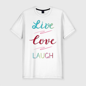 Мужская футболка хлопок Slim с принтом Live love laugh, Живи, люби , 92% хлопок, 8% лайкра | приталенный силуэт, круглый вырез ворота, длина до линии бедра, короткий рукав | laugh | live | love | живи | зеленый | красный | леттеринг | люби | розовый | смейся