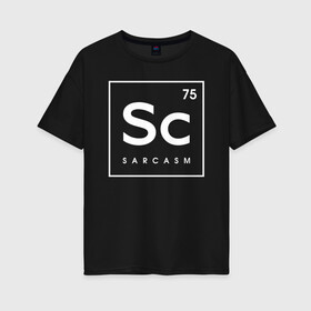 Женская футболка хлопок Oversize с принтом Sc (SARCASM) , 100% хлопок | свободный крой, круглый ворот, спущенный рукав, длина до линии бедер
 | 75 | chemical | chemistry | sarcasm | sc | менделеев | менделеева | периодическая | сарказм | таблица | химических | химия | элементов