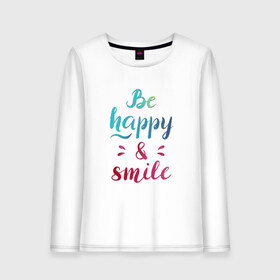 Женский лонгслив хлопок с принтом Be happy and smile , 100% хлопок |  | be happy | smile | будь счастлив | рукописный текст | улыбнись | яркий леттеринг