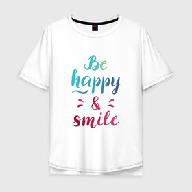 Мужская футболка хлопок Oversize с принтом Be happy and smile , 100% хлопок | свободный крой, круглый ворот, “спинка” длиннее передней части | Тематика изображения на принте: be happy | smile | будь счастлив | рукописный текст | улыбнись | яркий леттеринг