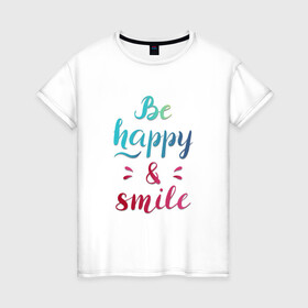 Женская футболка хлопок с принтом Be happy and smile , 100% хлопок | прямой крой, круглый вырез горловины, длина до линии бедер, слегка спущенное плечо | Тематика изображения на принте: be happy | smile | будь счастлив | рукописный текст | улыбнись | яркий леттеринг