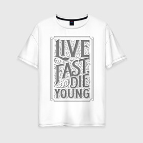 Женская футболка хлопок Oversize с принтом Live fast, die young , 100% хлопок | свободный крой, круглый ворот, спущенный рукав, длина до линии бедер
 | винтаж | жизнь | леттеринг | молодость | цитата