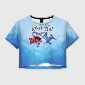 Женская футболка Crop-top 3D с принтом Wish you were - here , 100% полиэстер | круглая горловина, длина футболки до линии талии, рукава с отворотами | акула | арт | лето | море | океан | рыбы