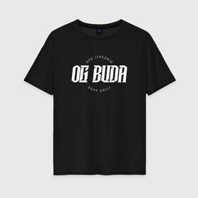 Женская футболка хлопок Oversize с принтом OG BUDA , 100% хлопок | свободный крой, круглый ворот, спущенный рукав, длина до линии бедер
 | budaog | freerio | luv | mayot | melon | music | og buda | ogbuda | soda | буда | дрилл | оджи | опг | оуджи | сити