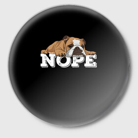 Значок с принтом Ленивый Бульдог ,  металл | круглая форма, металлическая застежка в виде булавки | animals | bulldog | dog | english | lazy | meme | memes | nope | английский | бульдог | дог | животные | ленивый | мем | нет | пес | собака