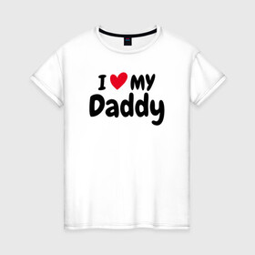 Женская футболка хлопок с принтом I LOVE MY DADDY , 100% хлопок | прямой крой, круглый вырез горловины, длина до линии бедер, слегка спущенное плечо | иностранные | любовь | надписи | папа | слова