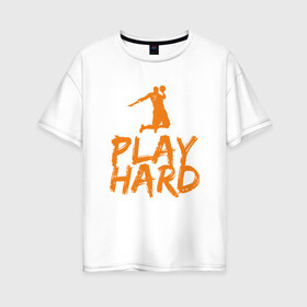 Женская футболка хлопок Oversize с принтом Play Hard , 100% хлопок | свободный крой, круглый ворот, спущенный рукав, длина до линии бедер
 | basketball | game | nba | sport | streetball | баскетбол | баскетболист | игра | игрок | мяч | нба | спорт | стритбол | тренер