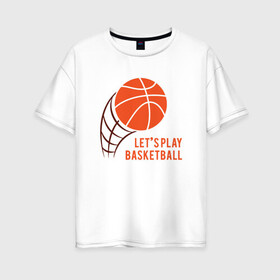 Женская футболка хлопок Oversize с принтом Play Basketball , 100% хлопок | свободный крой, круглый ворот, спущенный рукав, длина до линии бедер
 | basketball | game | nba | sport | streetball | баскетбол | баскетболист | игра | игрок | мяч | нба | спорт | стритбол | тренер