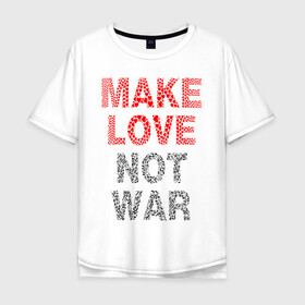 Мужская футболка хлопок Oversize с принтом MAKE LOVE NOT WAR , 100% хлопок | свободный крой, круглый ворот, “спинка” длиннее передней части | Тематика изображения на принте: love | make | peace | text | war | word | война | любовь | мир | надписи | оружие | популярные | сердце | текст | хиппи