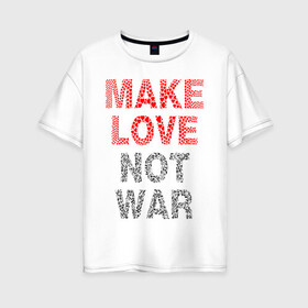 Женская футболка хлопок Oversize с принтом MAKE LOVE NOT WAR , 100% хлопок | свободный крой, круглый ворот, спущенный рукав, длина до линии бедер
 | love | make | peace | text | war | word | война | любовь | мир | надписи | оружие | популярные | сердце | текст | хиппи