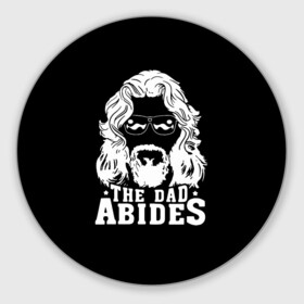 Коврик для мышки круглый с принтом The dad ABIDES , резина и полиэстер | круглая форма, изображение наносится на всю лицевую часть | dude | jeff bridges | the big lebowski | большой лебовский | джефф бриджес | трафарет | фильм | чувак