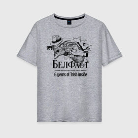 Женская футболка хлопок Oversize с принтом Белфаст 6 лет , 100% хлопок | свободный крой, круглый ворот, спущенный рукав, длина до линии бедер
 | belfast | белфаст | паб