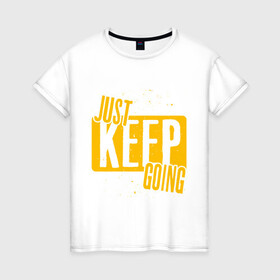 Женская футболка хлопок с принтом Just Keep Going , 100% хлопок | прямой крой, круглый вырез горловины, длина до линии бедер, слегка спущенное плечо | inscription | motivation | phrase | text | мотивация | надпись | текст | фраза