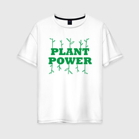 Женская футболка хлопок Oversize с принтом Plant Power , 100% хлопок | свободный крой, круглый ворот, спущенный рукав, длина до линии бедер
 | green | greenpaece | nature | sport | vegan | yoga | веган | вегетарианец | гринпис | еда | животные | жизнь | здоровье | зеленый | йога | мир | овощи | пища | планета | природа | растение | спорт | тело | фрукты