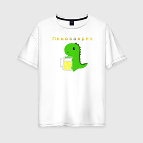 Женская футболка хлопок Oversize с принтом Пивозаврик , 100% хлопок | свободный крой, круглый ворот, спущенный рукав, длина до линии бедер
 | beer | динозавр