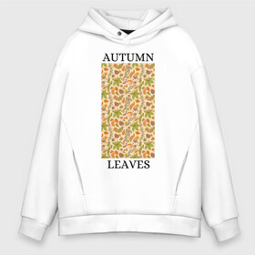 Мужское худи Oversize хлопок с принтом AUTUMN LEAVES , френч-терри — 70% хлопок, 30% полиэстер. Мягкий теплый начес внутри —100% хлопок | боковые карманы, эластичные манжеты и нижняя кромка, капюшон на магнитной кнопке | autumn | cute | fancy | nature