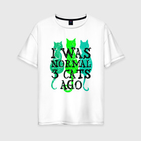 Женская футболка хлопок Oversize с принтом Я был нормальным , 100% хлопок | свободный крой, круглый ворот, спущенный рукав, длина до линии бедер
 | animal | cat | cute | kitty | meow | друг | животные | киска | кися | китти | кот | котенок | котик | котэ | кошечка | кошка | мур | мяу | питомец