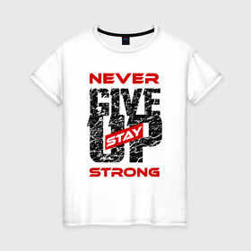 Женская футболка хлопок с принтом Never give up stay strong , 100% хлопок | прямой крой, круглый вырез горловины, длина до линии бедер, слегка спущенное плечо | give up | strong | мотивация | не сдаваться | сила | спорт