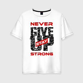 Женская футболка хлопок Oversize с принтом Never give up stay strong , 100% хлопок | свободный крой, круглый ворот, спущенный рукав, длина до линии бедер
 | give up | strong | мотивация | не сдаваться | сила | спорт