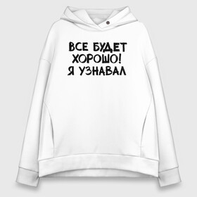 Женское худи Oversize хлопок с принтом Все будет хорошо , френч-терри — 70% хлопок, 30% полиэстер. Мягкий теплый начес внутри —100% хлопок | боковые карманы, эластичные манжеты и нижняя кромка, капюшон на магнитной кнопке | классно | круто | надпись | нервы | прикол | приколюха | смех | смешная | фраза