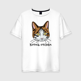 Женская футболка хлопок Oversize с принтом Котись отсюда , 100% хлопок | свободный крой, круглый ворот, спущенный рукав, длина до линии бедер
 | каламбур | катись отсюда | кот | котик | котись отсюда | кошка | милый котенок | отвали | пошел | прикольные надписи | рыжий кот