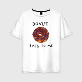 Женская футболка хлопок Oversize с принтом Не разговаривай со мной , 100% хлопок | свободный крой, круглый ворот, спущенный рукав, длина до линии бедер
 | dont talk to me | donut | donut talk to me | english | десерт | донат | еда | игра слов | каламбур | не разговаривай со мной | пончик | прикольные надписи | сладкое | фаст фуд | шоколадный донат