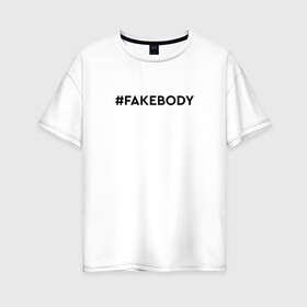 Женская футболка хлопок Oversize с принтом #FAKEBODY мем тикток , 100% хлопок | свободный крой, круглый ворот, спущенный рукав, длина до линии бедер
 | Тематика изображения на принте: fake body | fakebody | meme | tiktok | мем | тик ток | тикток