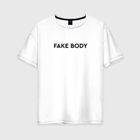 Женская футболка хлопок Oversize с принтом FAKE BODY мем тикток , 100% хлопок | свободный крой, круглый ворот, спущенный рукав, длина до линии бедер
 | Тематика изображения на принте: fake body | fakebody | meme | tiktok | мем | тик ток | тикток