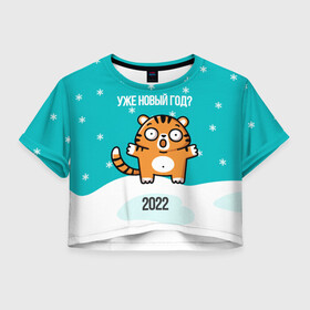 Женская футболка Crop-top 3D с принтом Уже новый год , 100% полиэстер | круглая горловина, длина футболки до линии талии, рукава с отворотами | 2022 | год тигра | новый год | новый год 2022 | символ года | тигр | тигренок | тигрица | тигры