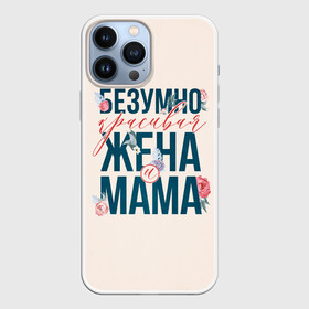 Чехол для iPhone 13 Pro Max с принтом Безумно красивая жена и мама ,  |  | Тематика изображения на принте: день матери | лучшая | лучшая мама | любимая мама | мама | мамочка | мамочке | мамуле | подарок маме | самая лучшая мама | супер мама
