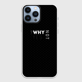 Чехол для iPhone 13 Pro Max с принтом WHY NOT | YES ,  |  | Тематика изображения на принте: why not | why yes | в точку | современный | черный