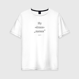 Женская футболка хлопок Oversize с принтом Ну ёлки лапки (светлый) , 100% хлопок | свободный крой, круглый ворот, спущенный рукав, длина до линии бедер
 | typograf.ru | вёрстка | грамматика | типограф | типографика