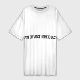 Платье-футболка 3D с принтом East or West home is best ,  |  | east or west home is best | в гостях хорошо а дома лучше | интересные фразы | крылатые фразы | подарок