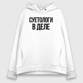 Женское худи Oversize хлопок с принтом СУЕТОЛОГИ В ДЕЛЕ , френч-терри — 70% хлопок, 30% полиэстер. Мягкий теплый начес внутри —100% хлопок | боковые карманы, эластичные манжеты и нижняя кромка, капюшон на магнитной кнопке | auto | авто | автомобиль | бессмысленная надпись | в тренде | много интересного | надпись на русском | прикол | прикольная надпись | столица суетологов | суета | цитата | юмор