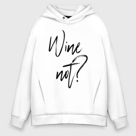 Мужское худи Oversize хлопок с принтом Wine not? , френч-терри — 70% хлопок, 30% полиэстер. Мягкий теплый начес внутри —100% хлопок | боковые карманы, эластичные манжеты и нижняя кромка, капюшон на магнитной кнопке | 2022 | wine | wine not | вино | надпись