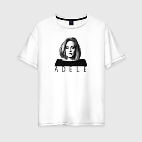 Женская футболка хлопок Oversize с принтом ADELE , 100% хлопок | свободный крой, круглый ворот, спущенный рукав, длина до линии бедер
 | взгляд | девушка | имя | лицо | певица