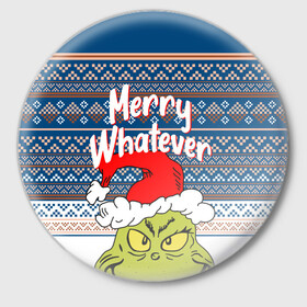 Значок с принтом MERRY WHATEVER | GRINCH ,  металл | круглая форма, металлическая застежка в виде булавки | 2020 | 2021 | 2022 | christmas | grinch | merry | santa | whatever | гринч | дед мороз | леденец | нг | новогодний | новый год | олени | рождество | санта клаус | свитер | узоры