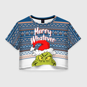 Женская футболка Crop-top 3D с принтом MERRY WHATEVER | GRINCH , 100% полиэстер | круглая горловина, длина футболки до линии талии, рукава с отворотами | Тематика изображения на принте: 2020 | 2021 | 2022 | christmas | grinch | merry | santa | whatever | гринч | дед мороз | леденец | нг | новогодний | новый год | олени | рождество | санта клаус | свитер | узоры