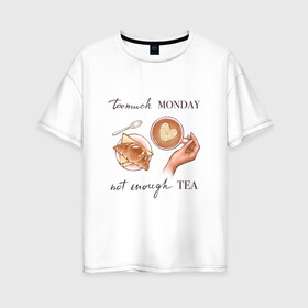 Женская футболка хлопок Oversize с принтом too much monday , 100% хлопок | свободный крой, круглый ворот, спущенный рукав, длина до линии бедер
 | круассан | мало чая | отдых | понедельник | работа | уют | чай