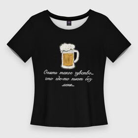 Женская футболка 3D Slim с принтом Где то пьют без меня.. ,  |  | в топе | в тренде | крутая надпись | пить | подарок мужу | подарок парню | популярное | пьют