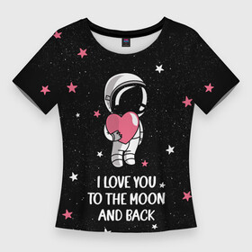 Женская футболка 3D Slim с принтом I LOVE YOU TO THE MOON AND BACK  КОСМОС ,  |  | love | moon | space | star | астронавт | до луны | звезды | и обратно | космонавт | космос | луна | любовь